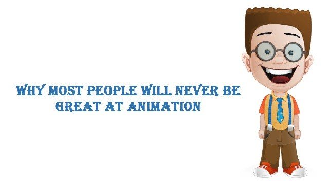 Why Most People Will Never Be Great At Animation